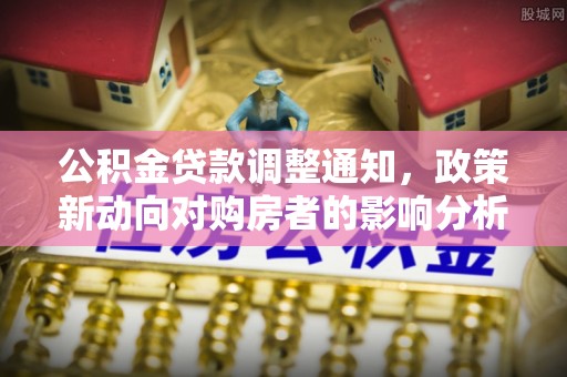 天门公积金贷款调整通知，政策新动向对购房者的影响分析