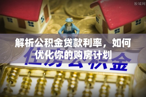 天门解析公积金贷款利率，如何优化你的购房计划