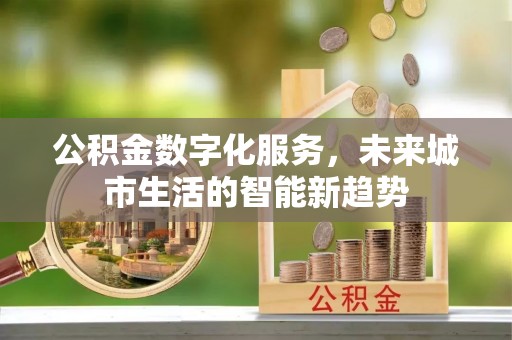 天门公积金数字化服务，未来城市生活的智能新趋势