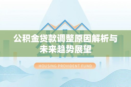 天门公积金贷款调整原因解析与未来趋势展望