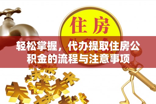 天门轻松掌握，代办提取住房公积金的流程与注意事项