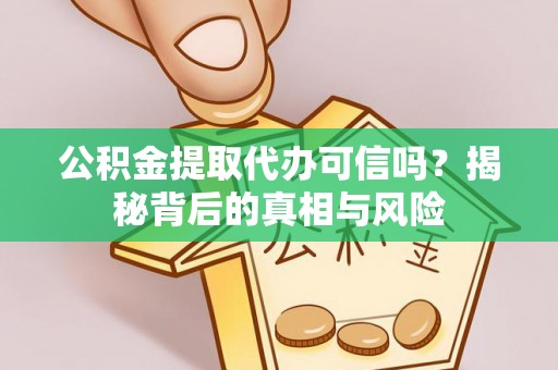 天门公积金提取代办可信吗？揭秘背后的真相与风险