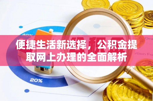 天门便捷生活新选择，公积金提取网上办理的全面解析