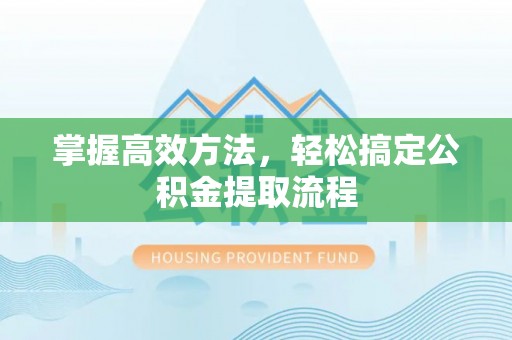 天门掌握高效方法，轻松搞定公积金提取流程
