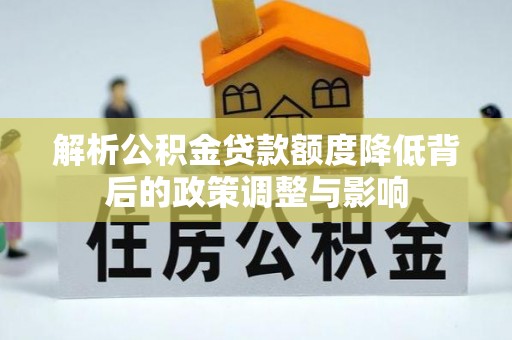天门解析公积金贷款额度降低背后的政策调整与影响