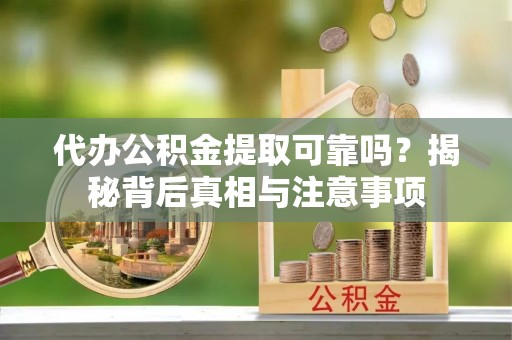 天门代办公积金提取可靠吗？揭秘背后真相与注意事项