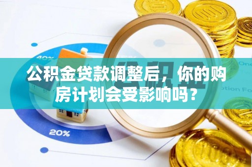 天门公积金贷款调整后，你的购房计划会受影响吗？