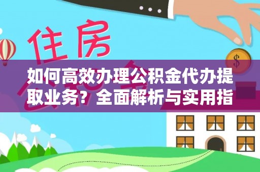 天门如何高效办理公积金代办提取业务？全面解析与实用指南