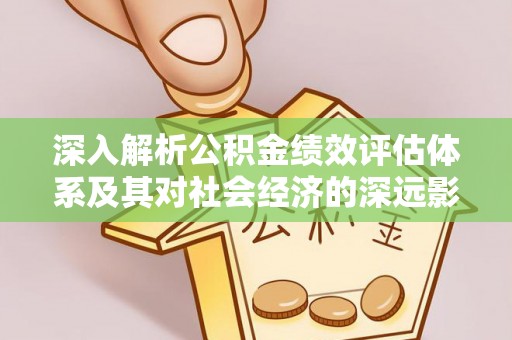 天门深入解析公积金绩效评估体系及其对社会经济的深远影响