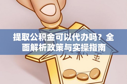 天门提取公积金可以代办吗？全面解析政策与实操指南