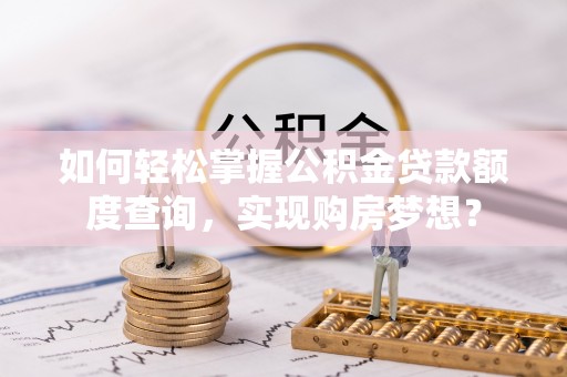 天门如何轻松掌握公积金贷款额度查询，实现购房梦想？