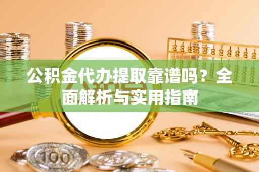 天门公积金代办提取靠谱吗？全面解析与实用指南