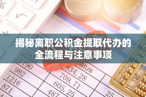 天门揭秘离职公积金提取代办的全流程与注意事项