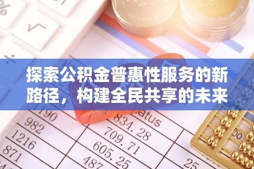 天门探索公积金普惠性服务的新路径，构建全民共享的未来