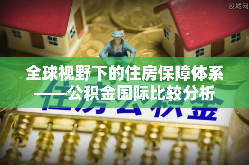 天门全球视野下的住房保障体系——公积金国际比较分析