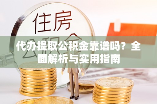 天门代办提取公积金靠谱吗？全面解析与实用指南