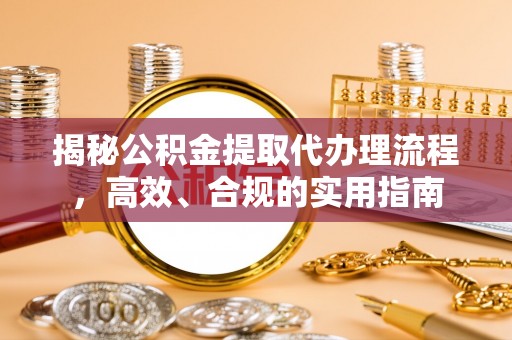 天门揭秘公积金提取代办理流程，高效、合规的实用指南