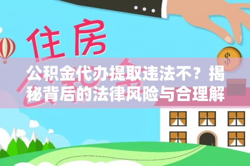 天门公积金代办提取违法不？揭秘背后的法律风险与合理解决方案