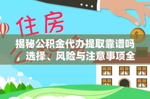 天门揭秘公积金代办提取靠谱吗，选择、风险与注意事项全解析