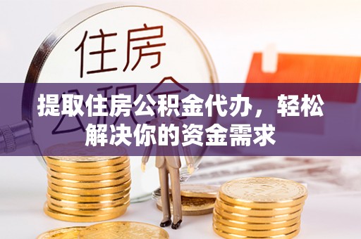 天门提取住房公积金代办，轻松解决你的资金需求