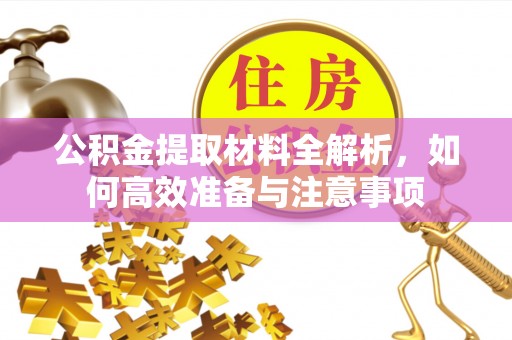 天门公积金提取材料全解析，如何高效准备与注意事项