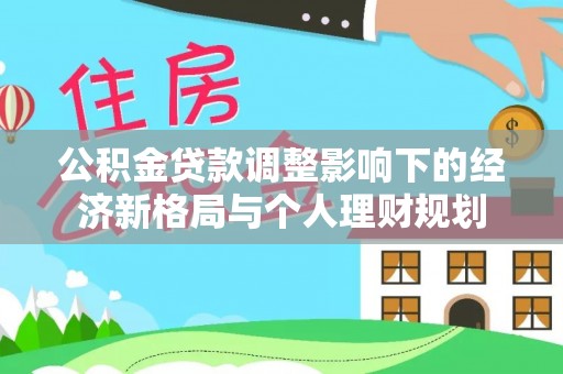 天门公积金贷款调整影响下的经济新格局与个人理财规划