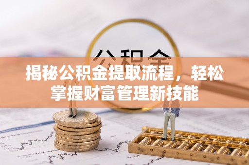 天门揭秘公积金提取流程，轻松掌握财富管理新技能