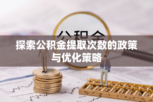 天门探索公积金提取次数的政策与优化策略