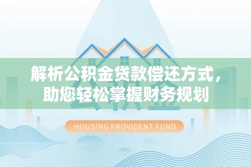 天门解析公积金贷款偿还方式，助您轻松掌握财务规划