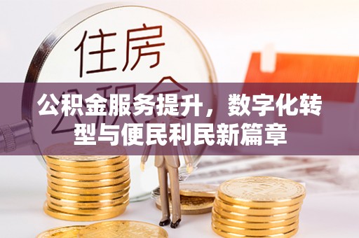 天门公积金服务提升，数字化转型与便民利民新篇章