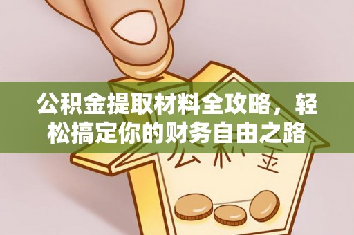 天门公积金提取材料全攻略，轻松搞定你的财务自由之路