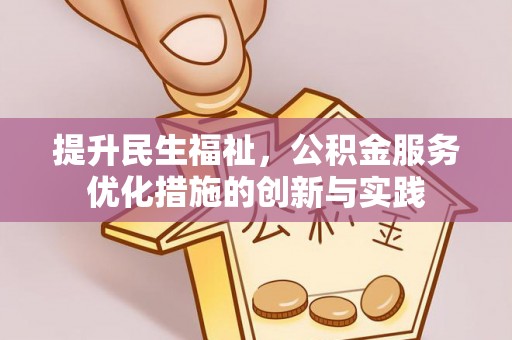 天门提升民生福祉，公积金服务优化措施的创新与实践