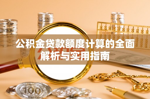 天门公积金贷款额度计算的全面解析与实用指南