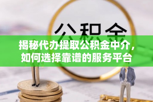 天门揭秘代办提取公积金中介，如何选择靠谱的服务平台
