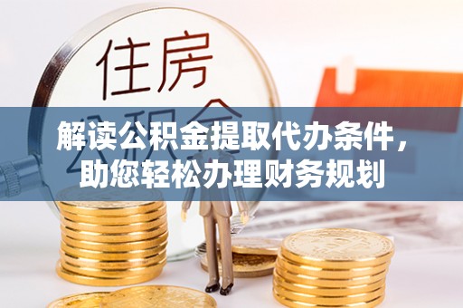 天门解读公积金提取代办条件，助您轻松办理财务规划