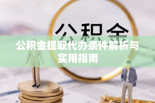 天门公积金提取代办条件解析与实用指南