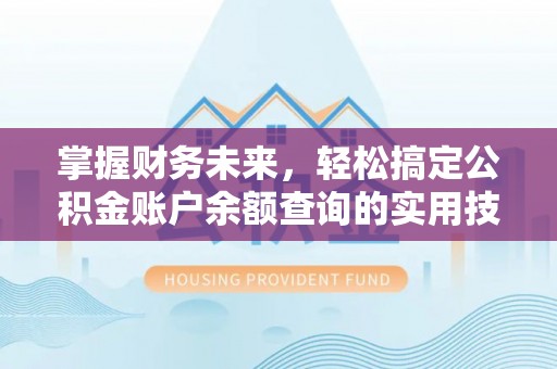 天门掌握财务未来，轻松搞定公积金账户余额查询的实用技巧