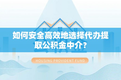 天门如何安全高效地选择代办提取公积金中介？