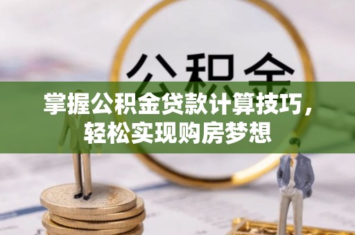 天门掌握公积金贷款计算技巧，轻松实现购房梦想