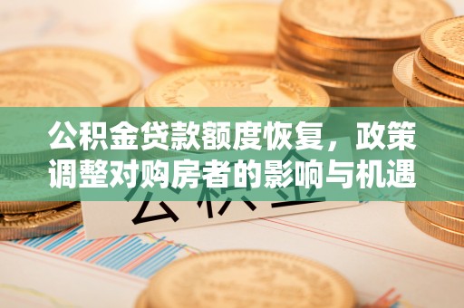 天门公积金贷款额度恢复，政策调整对购房者的影响与机遇