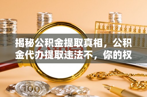 天门揭秘公积金提取真相，公积金代办提取违法不，你的权益如何保障？