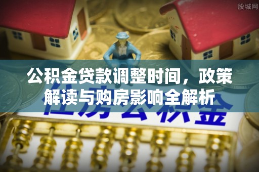 天门公积金贷款调整时间，政策解读与购房影响全解析