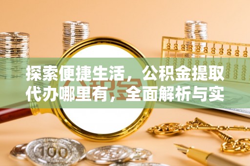 天门探索便捷生活，公积金提取代办哪里有，全面解析与实用指南