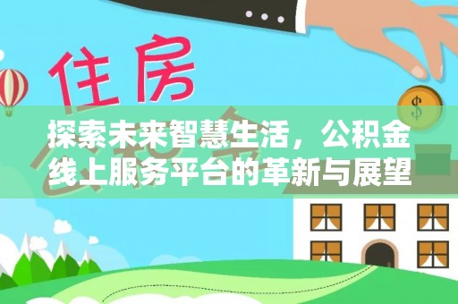 天门探索未来智慧生活，公积金线上服务平台的革新与展望