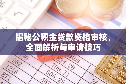 天门揭秘公积金贷款资格审核，全面解析与申请技巧