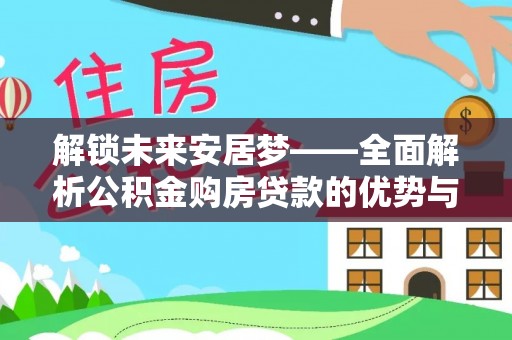 天门解锁未来安居梦——全面解析公积金购房贷款的优势与策略