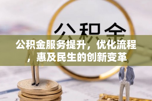 天门公积金服务提升，优化流程，惠及民生的创新变革