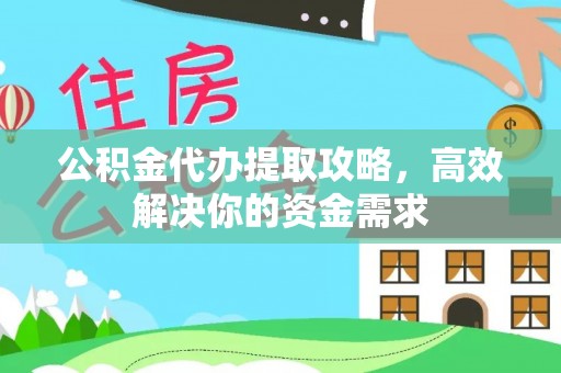 天门公积金代办提取攻略，高效解决你的资金需求