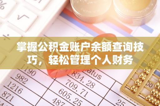 天门掌握公积金账户余额查询技巧，轻松管理个人财务