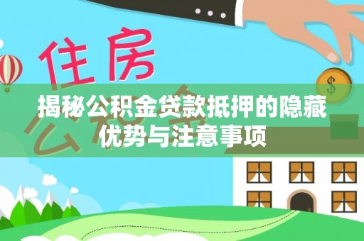 天门揭秘公积金贷款抵押的隐藏优势与注意事项